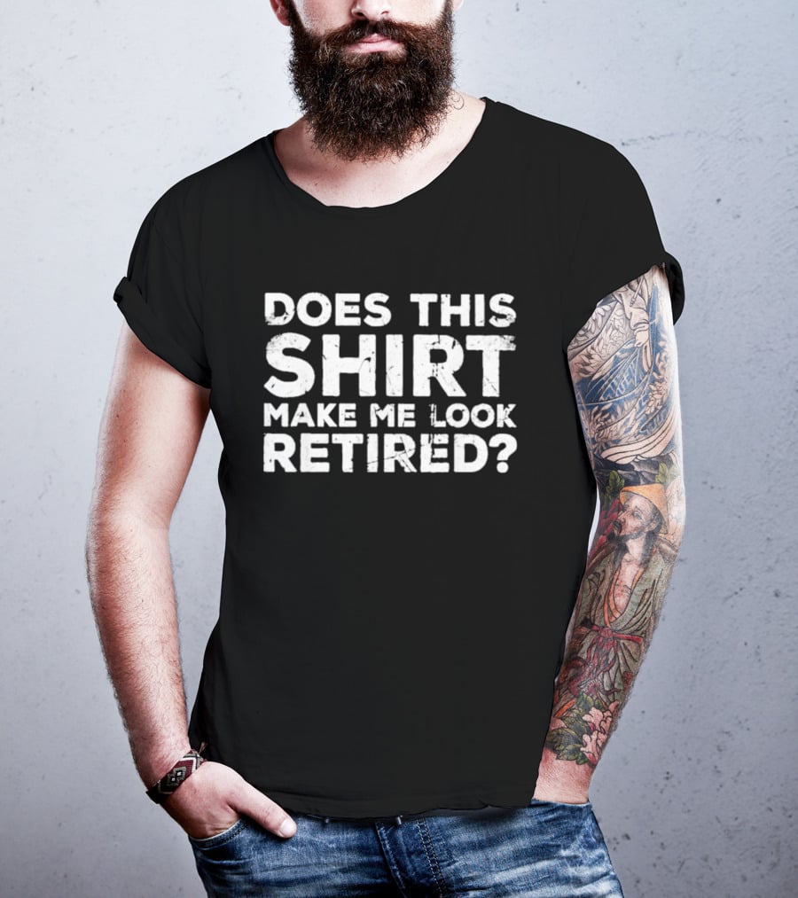 Does This Make Me Look Retired T-Shirt
