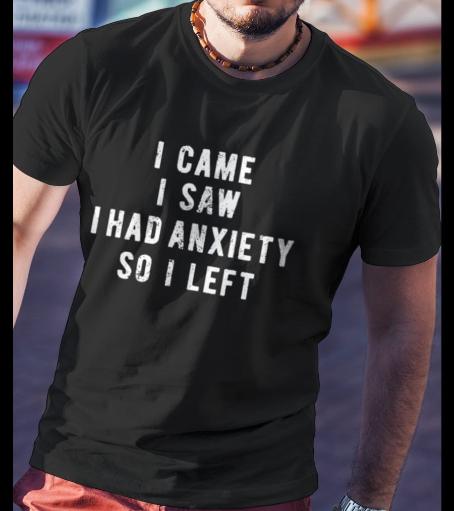 I Came I Saw I Had Anxiety So I Left Funny Saying T-Shirt