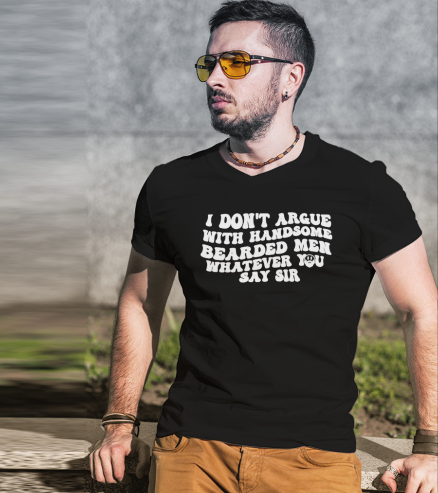 I Don't Argue With Handsome Bearded Men Whatever You Say Sir T-Shirt