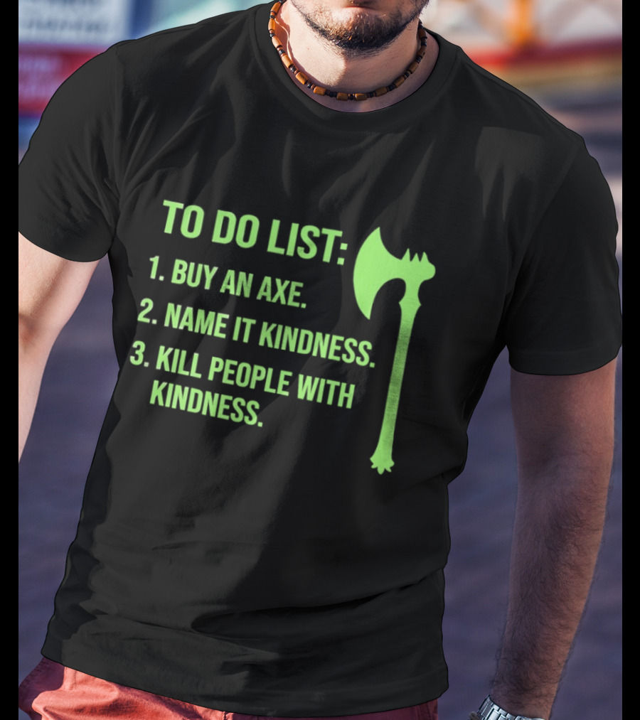 To Do List Buy An Axe Name It Kindness Kill People With Kindness Axe T-Shirt