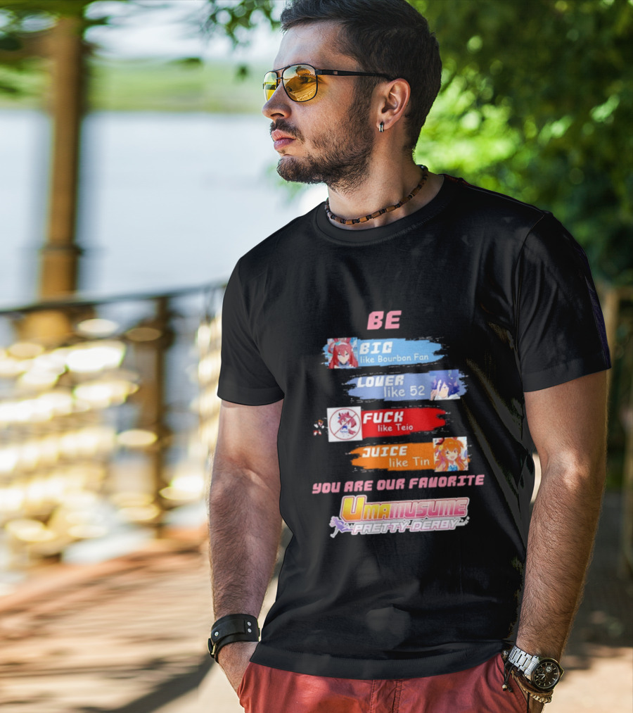 BE BIG Like Bourbon Fan LOVER Like 52 FUCK Like Teio JUICE Like Tin UMA MUSUME PRETTY DERBY You Are Our Favorite T-Shirt