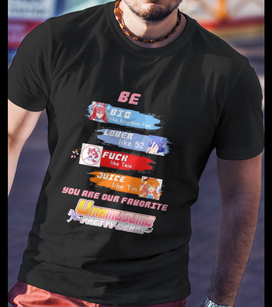 BE BIG Like Bourbon Fan LOVER Like 52 FUCK Like Teio JUICE Like Tin UMA MUSUME PRETTY DERBY You Are Our Favorite T-Shirt