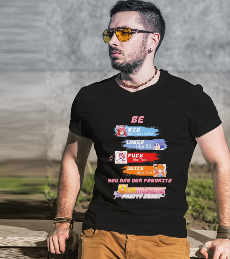 BE BIG Like Bourbon Fan LOVER Like 52 FUCK Like Teio JUICE Like Tin UMA MUSUME PRETTY DERBY You Are Our Favorite T-Shirt