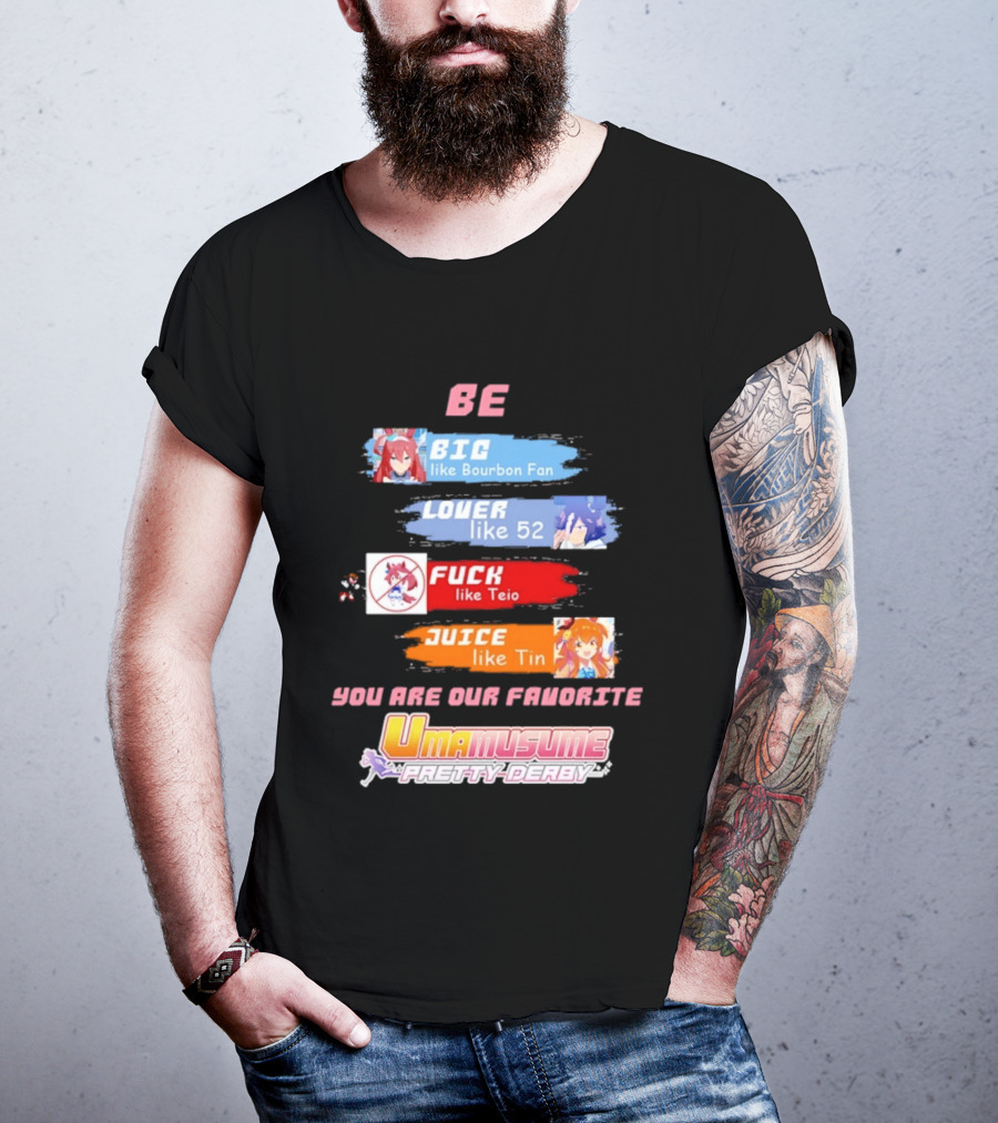 BE BIG Like Bourbon Fan LOVER Like 52 FUCK Like Teio JUICE Like Tin UMA MUSUME PRETTY DERBY You Are Our Favorite T-Shirt