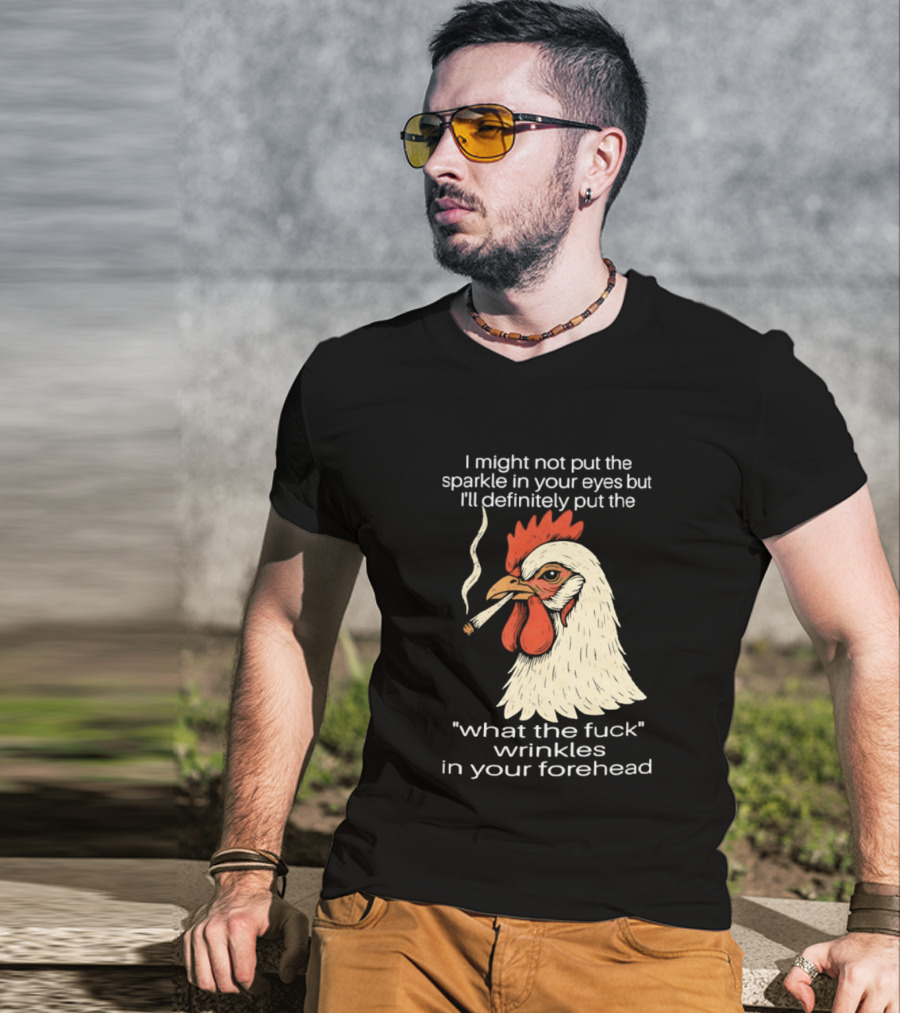 Chicken Cigar Humor I Might Not Put The Sparkle In Your Eyes But I'll Definitely Put The What The Wrinkles In Your Forehead T-Shirt