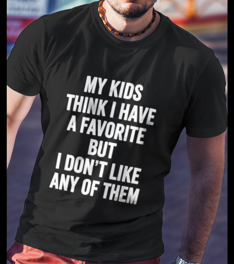 My Kids Think I Have A Favorite But I Don't Like Any Of Them T-Shirt
