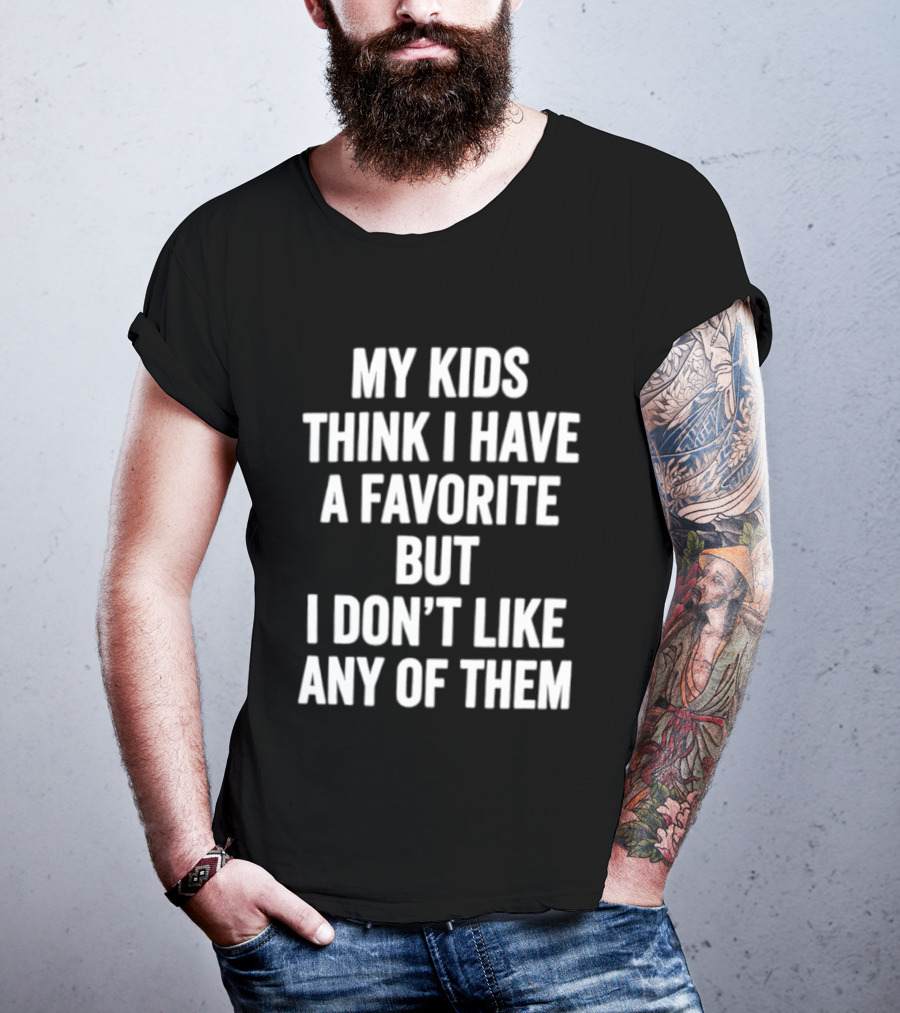 My Kids Think I Have A Favorite But I Don't Like Any Of Them T-Shirt