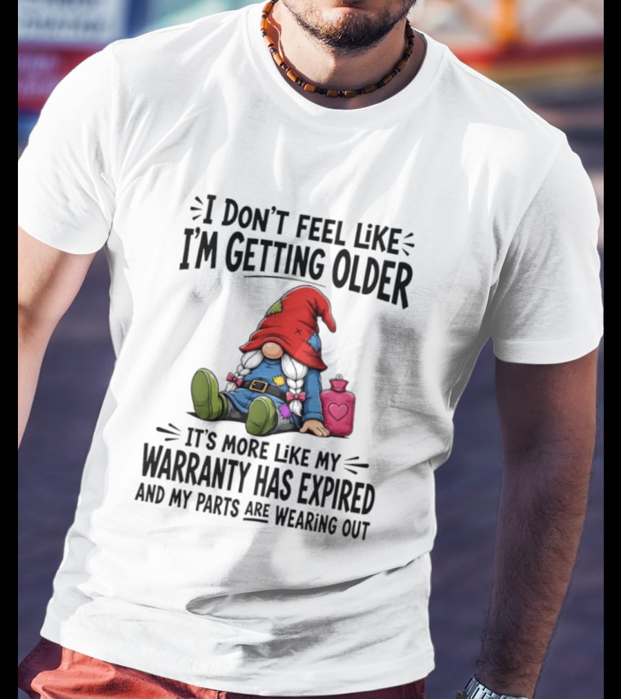 I Don't Feel Like I'm Getting Older Gnome Warranty Has Expired Parts Wearing Out T-Shirt