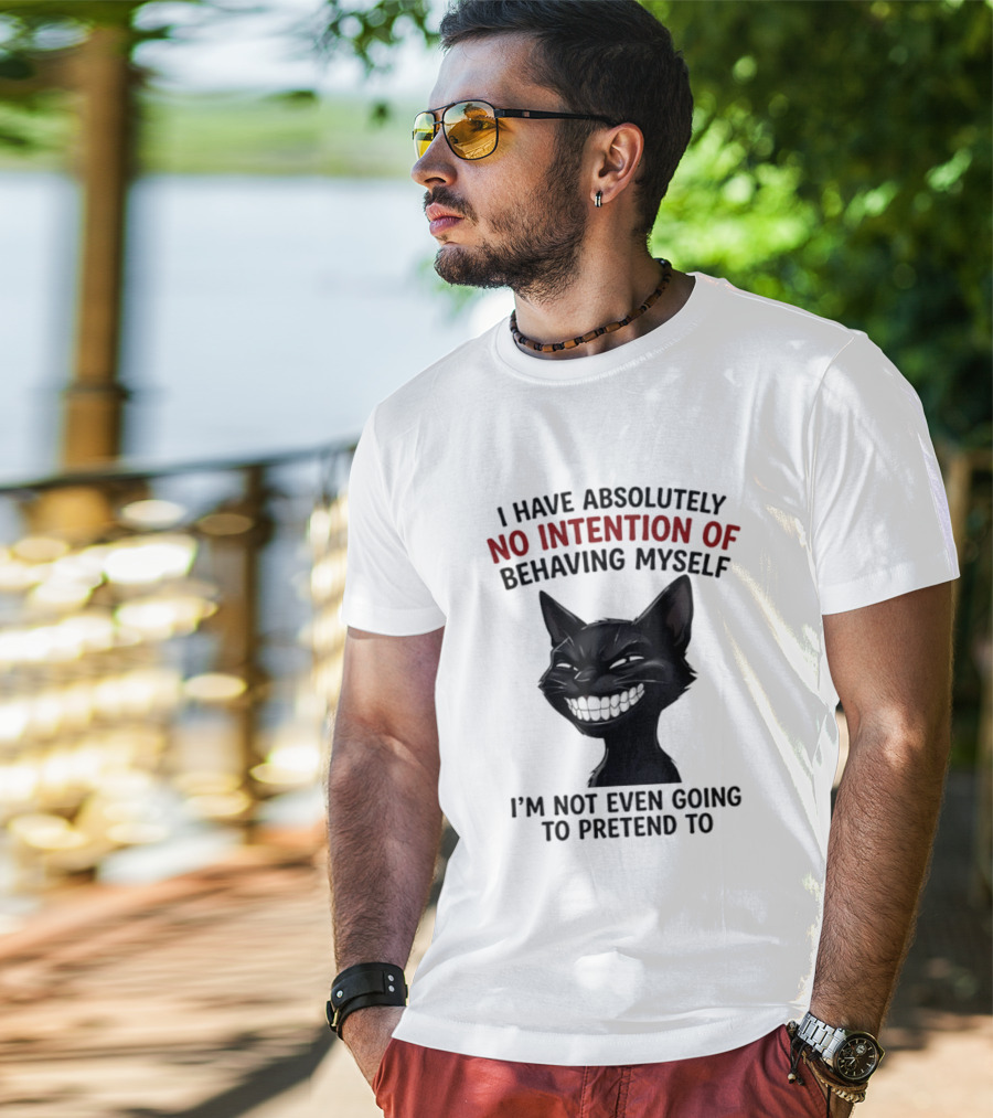 I Have Absolutely No Intention Of Behaving Myself Black Cat I'm Not Even Going To Pretend To T-Shirt