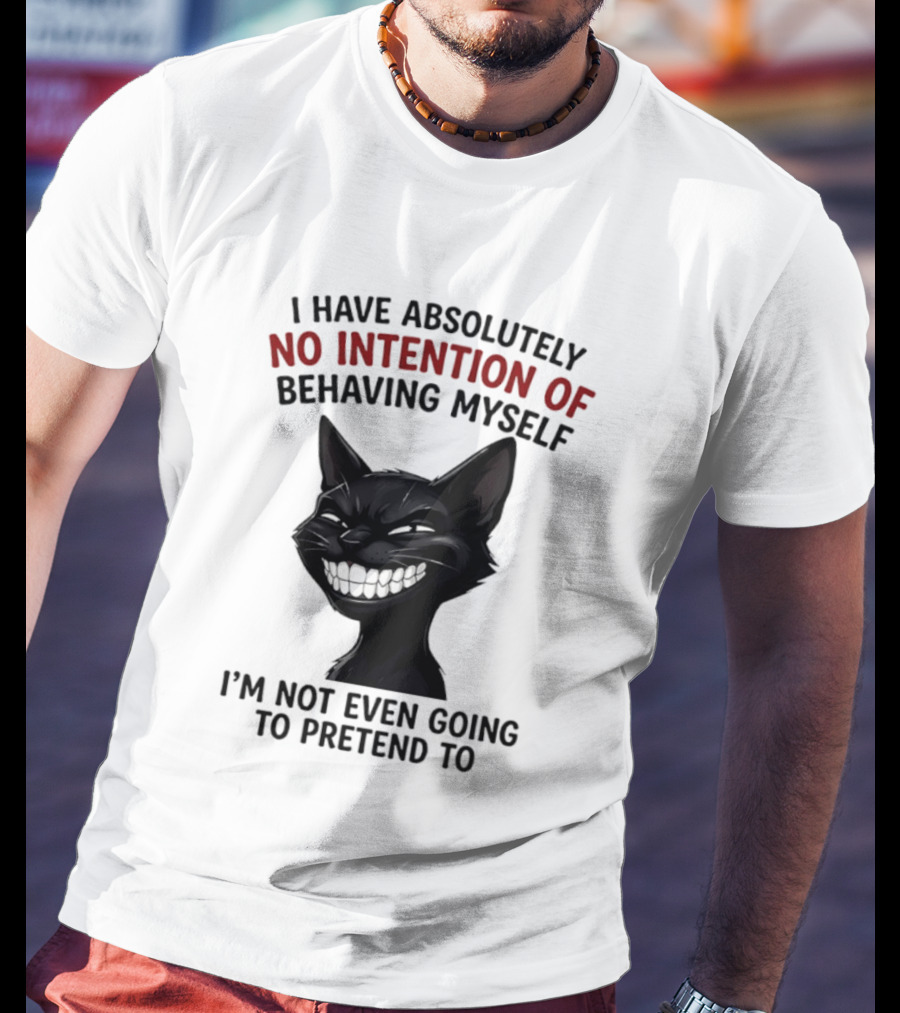 I Have Absolutely No Intention Of Behaving Myself Black Cat I'm Not Even Going To Pretend To T-Shirt