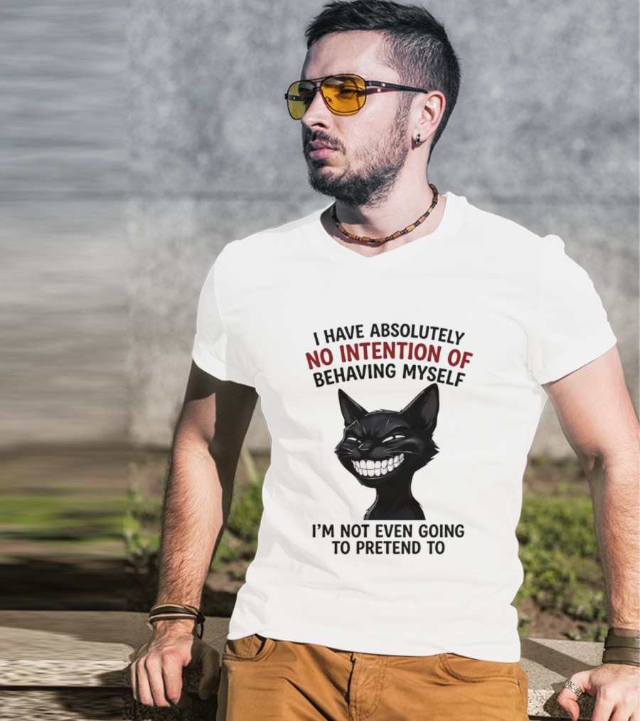 I Have Absolutely No Intention Of Behaving Myself Black Cat I'm Not Even Going To Pretend To T-Shirt