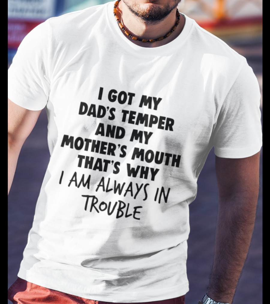 I Got My Dad's Temper And My Mother's Mouth That's Why I Am Always In Trouble T-Shirt