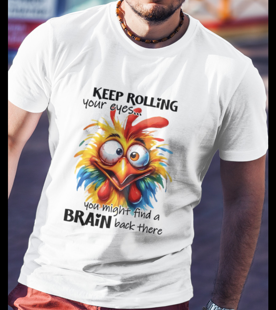 Keep Rolling Your Eyes Chicken Humor You Might Find A Brain Back There T-Shirt