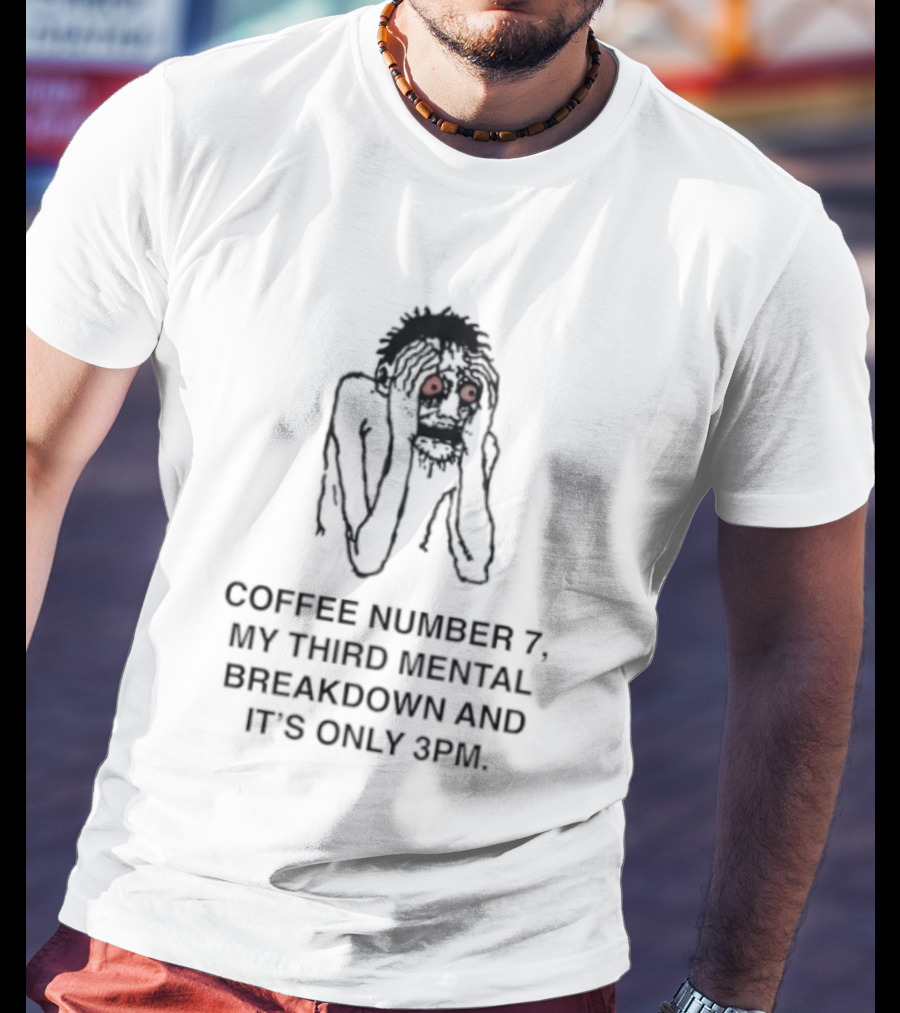Coffee Number 7 My Third Mental Breakdown And It Is Only 3pm Red Eyed Figure T-Shirt