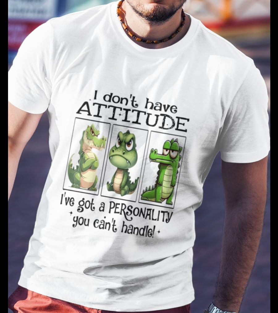 I Don't Have Attitude Crocodile Personality You Can't Handle T-Shirt