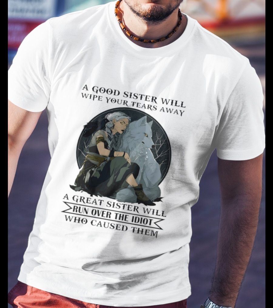 Wolf A Good Sister Wipe Your Tears Away A Great Sister Run Over The Idiot T-Shirt