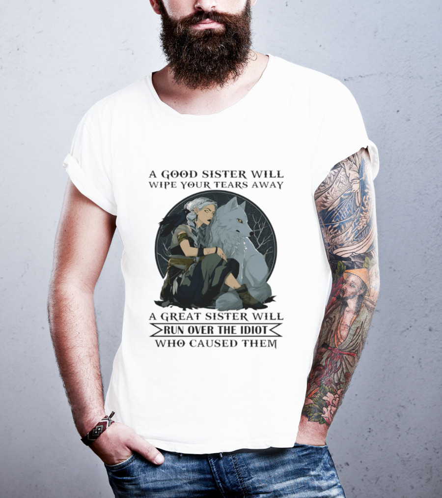 Wolf A Good Sister Wipe Your Tears Away A Great Sister Run Over The Idiot T-Shirt