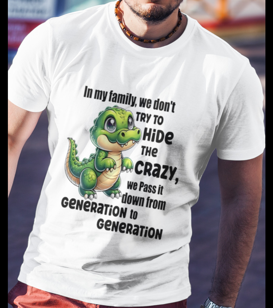 Crocodile In My Family We Don't Try To Hide The Crazy Pass It Down Generation To Generation T-Shirt