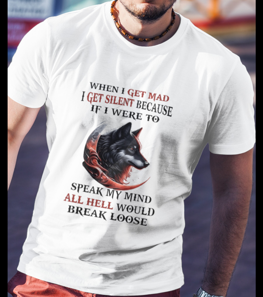 When I Get Mad I Get Silent Because If I Were To Speak My Mind All Hell Would Break Loose Wolf T-Shirt