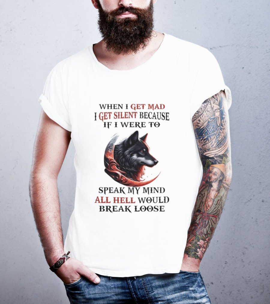 When I Get Mad I Get Silent Because If I Were To Speak My Mind All Hell Would Break Loose Wolf T-Shirt