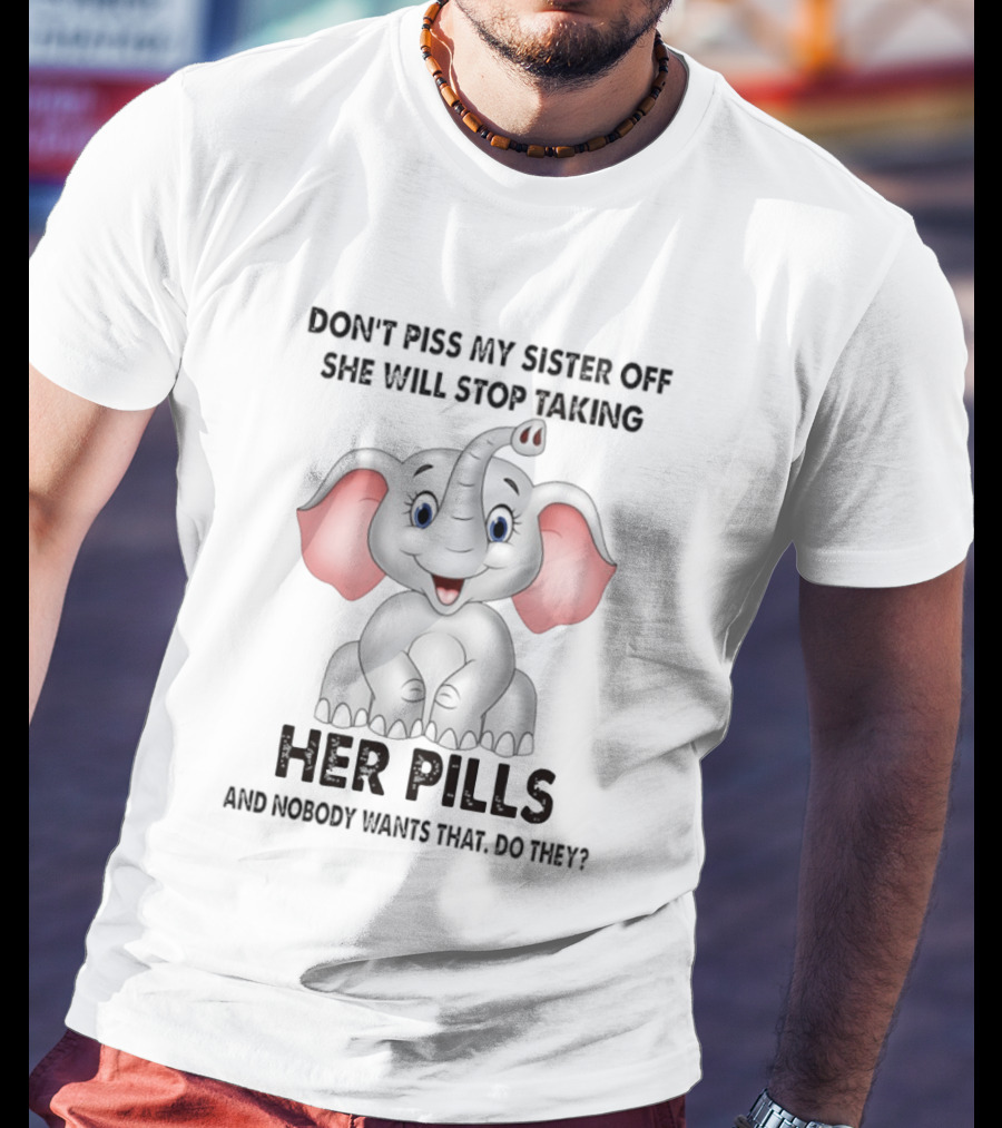 Don't Piss My Sister Off Elephant Humor She Will Stop Taking Her Pills T-Shirt