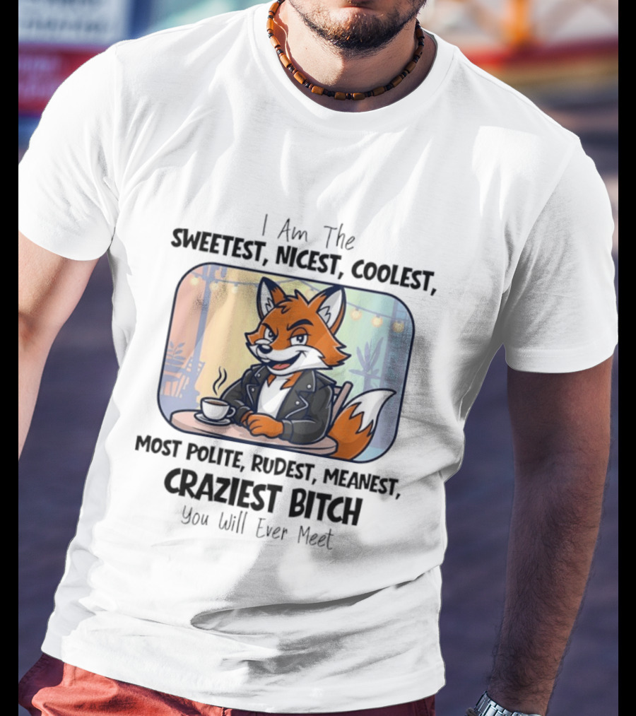 I Am The Sweetest Nicest Coolest Most Polite Rudest Meanest Craziest Bitch You Will Ever Meet Fox Coffee T-Shirt