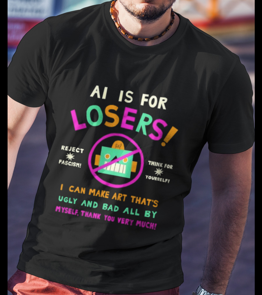 AI Is For Losers Reject Fascism Think For Yourself Make Art Ugly And Bad By Myself Thank You Very Much T-Shirt
