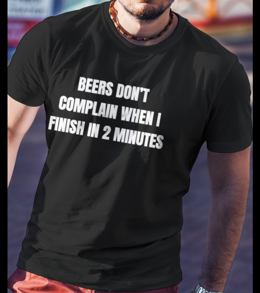Beers Don't Complain When I Finish In 2 Minutes Funny Drinking Humor T-Shirt