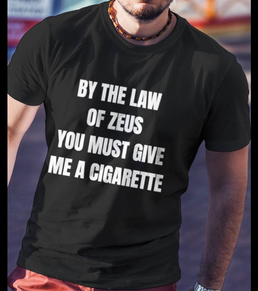 By The Law Of Zeus You Must Give Me A Cigarette T-Shirt