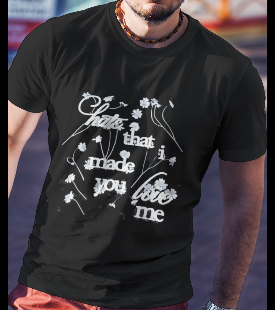 Hate That I Made You Love Me Flower T-Shirt