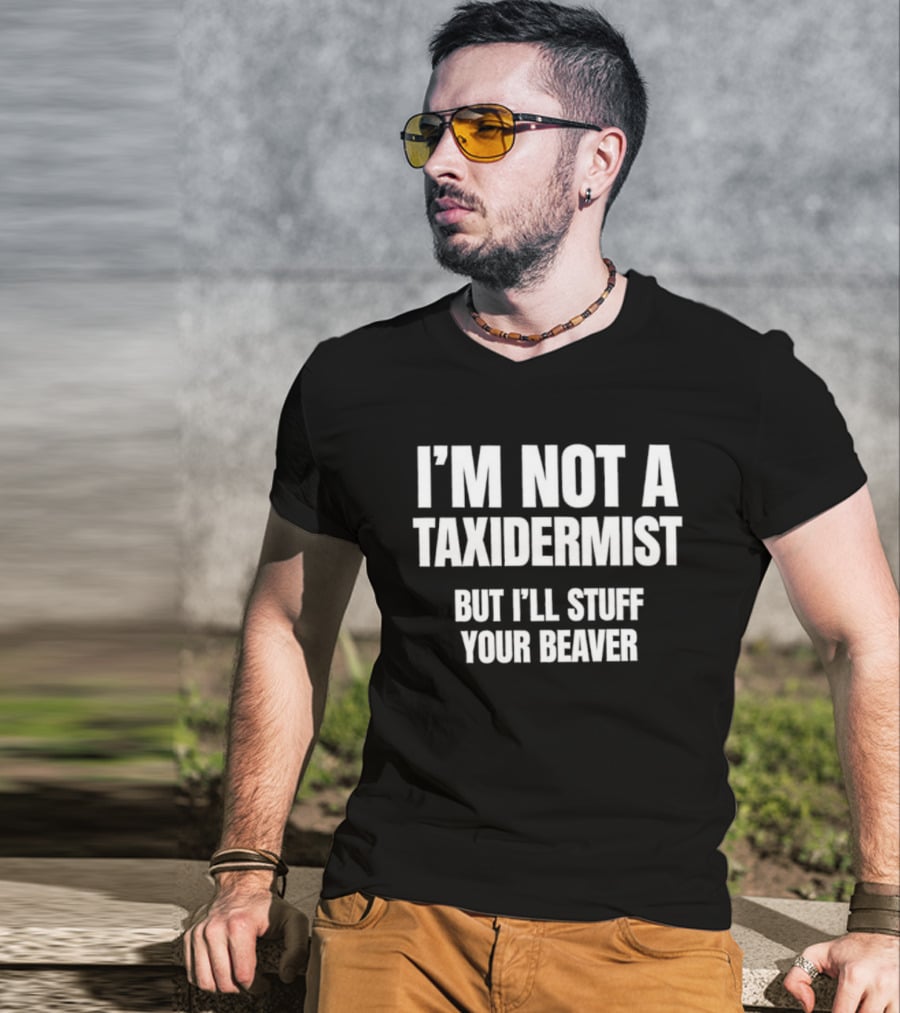 I'm Not A Taxidermist But I'll Stuff Your Beaver Phrase T-Shirt