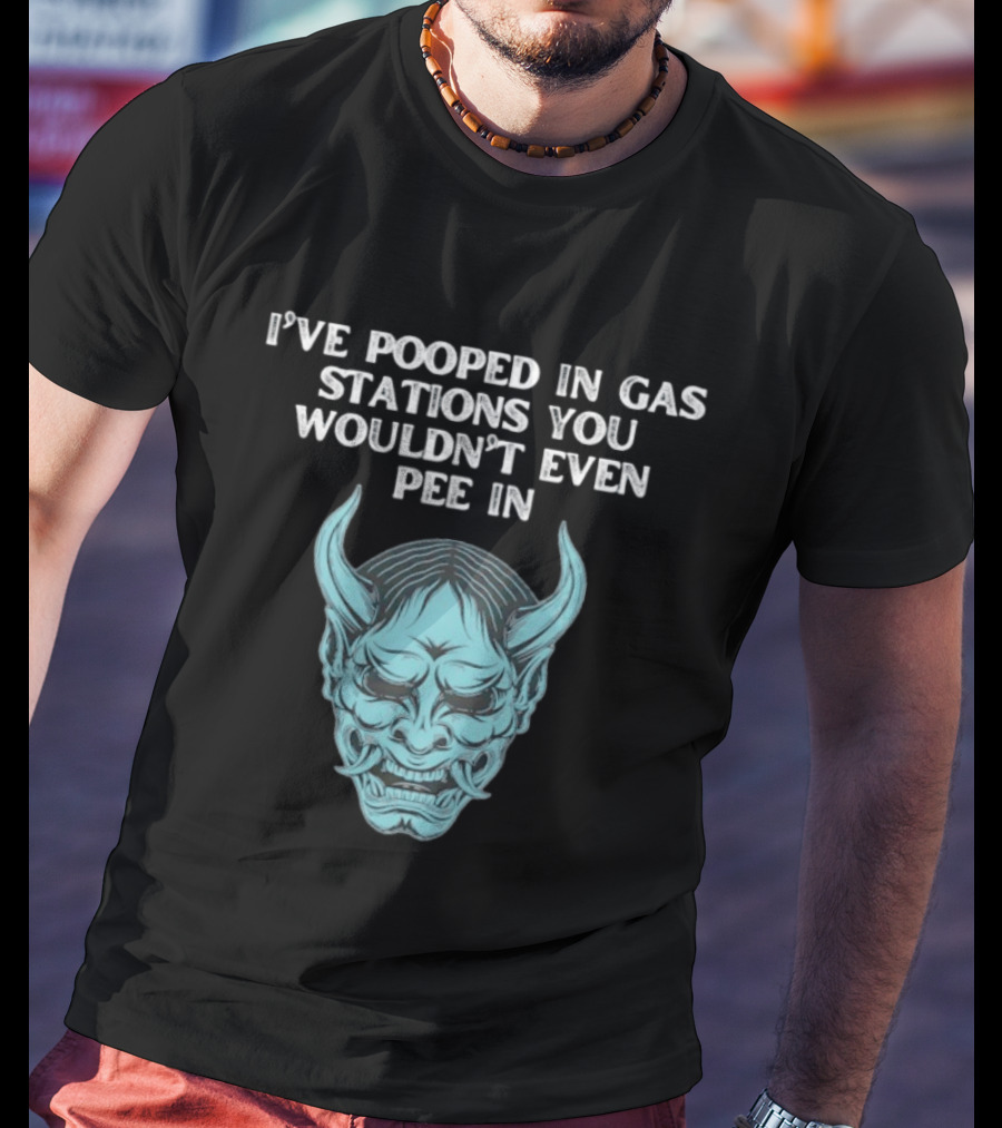 I've Pooped In Gas Stations You Wouldn't Even Pee In Demon Mask T-Shirt