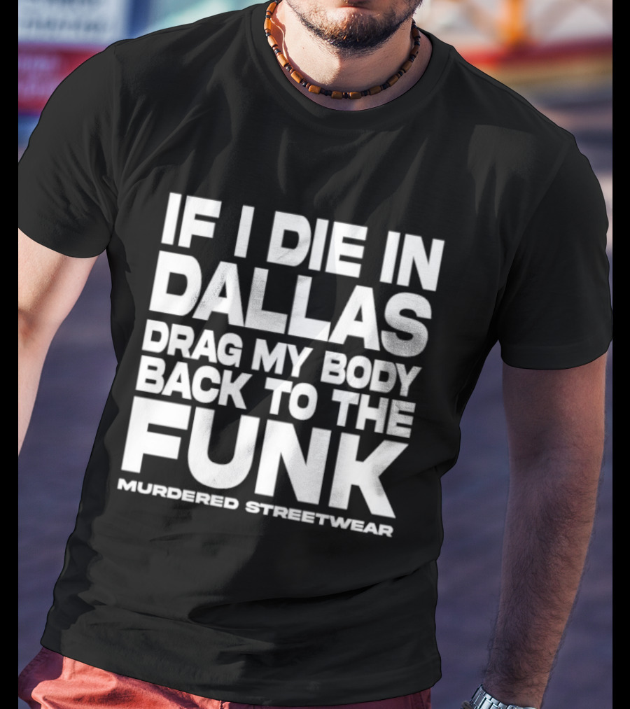 If I Die In Dallas Drag My Body Back To The Funk Murdered Streetwear T-Shirt