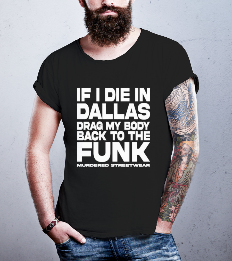 If I Die In Dallas Drag My Body Back To The Funk Murdered Streetwear T-Shirt