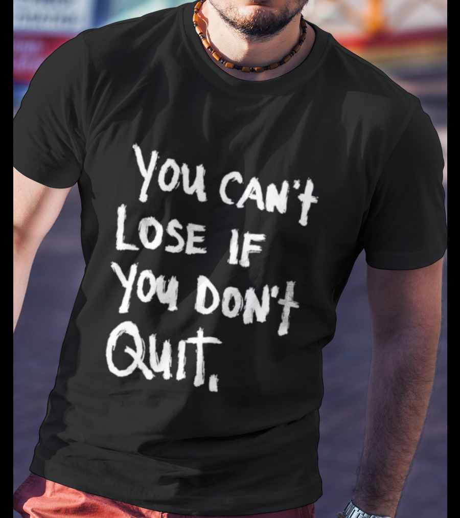 You Can't Lose If You Don't Quit Motivation T-Shirt