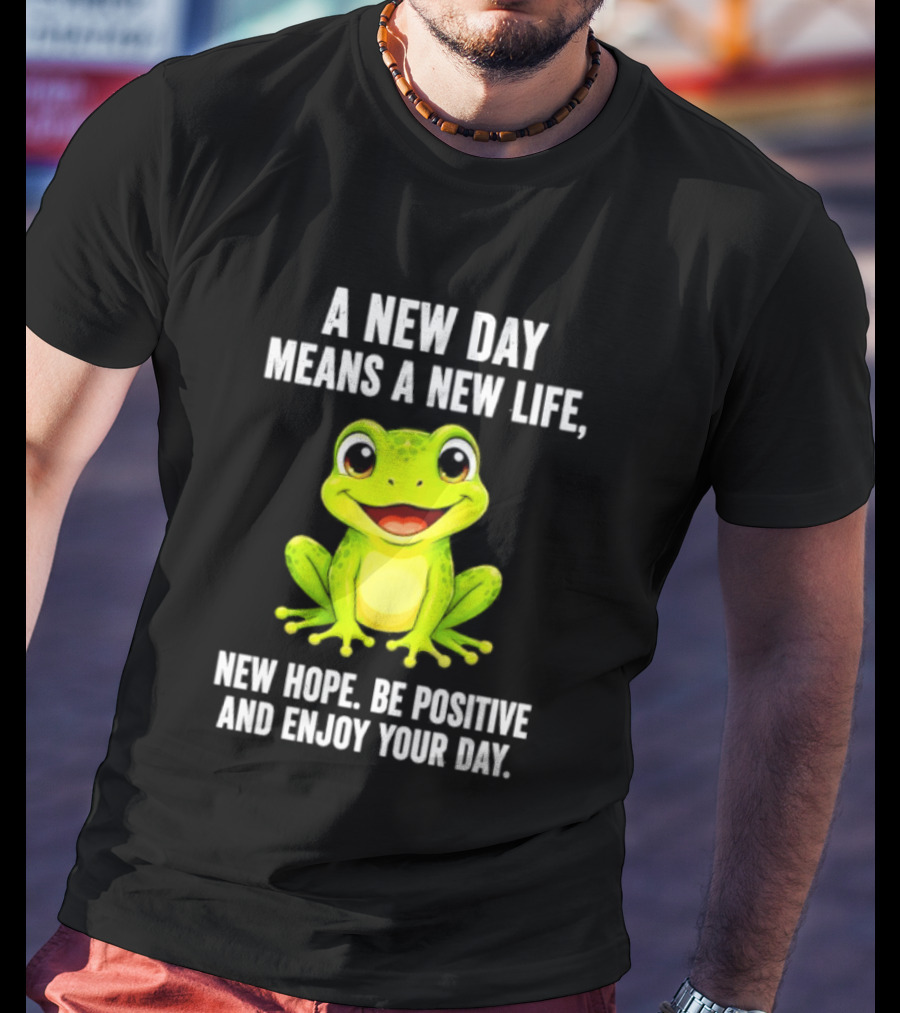 A New Day Means A New Life New Hope Be Positive Frog Enjoy Your Day T-Shirt