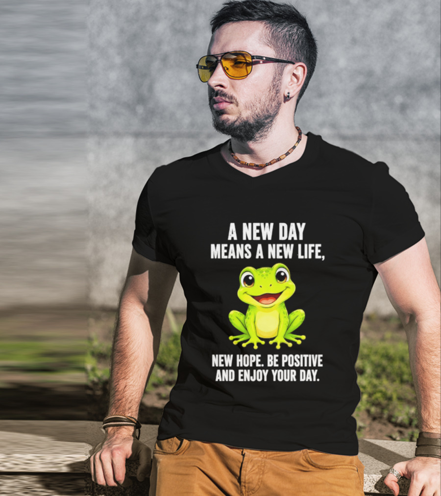 A New Day Means A New Life New Hope Be Positive Frog Enjoy Your Day T-Shirt