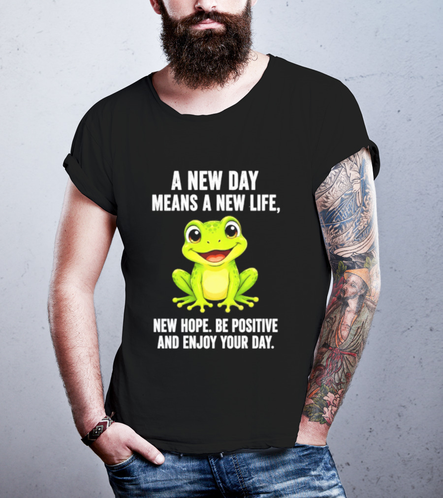 A New Day Means A New Life New Hope Be Positive Frog Enjoy Your Day T-Shirt