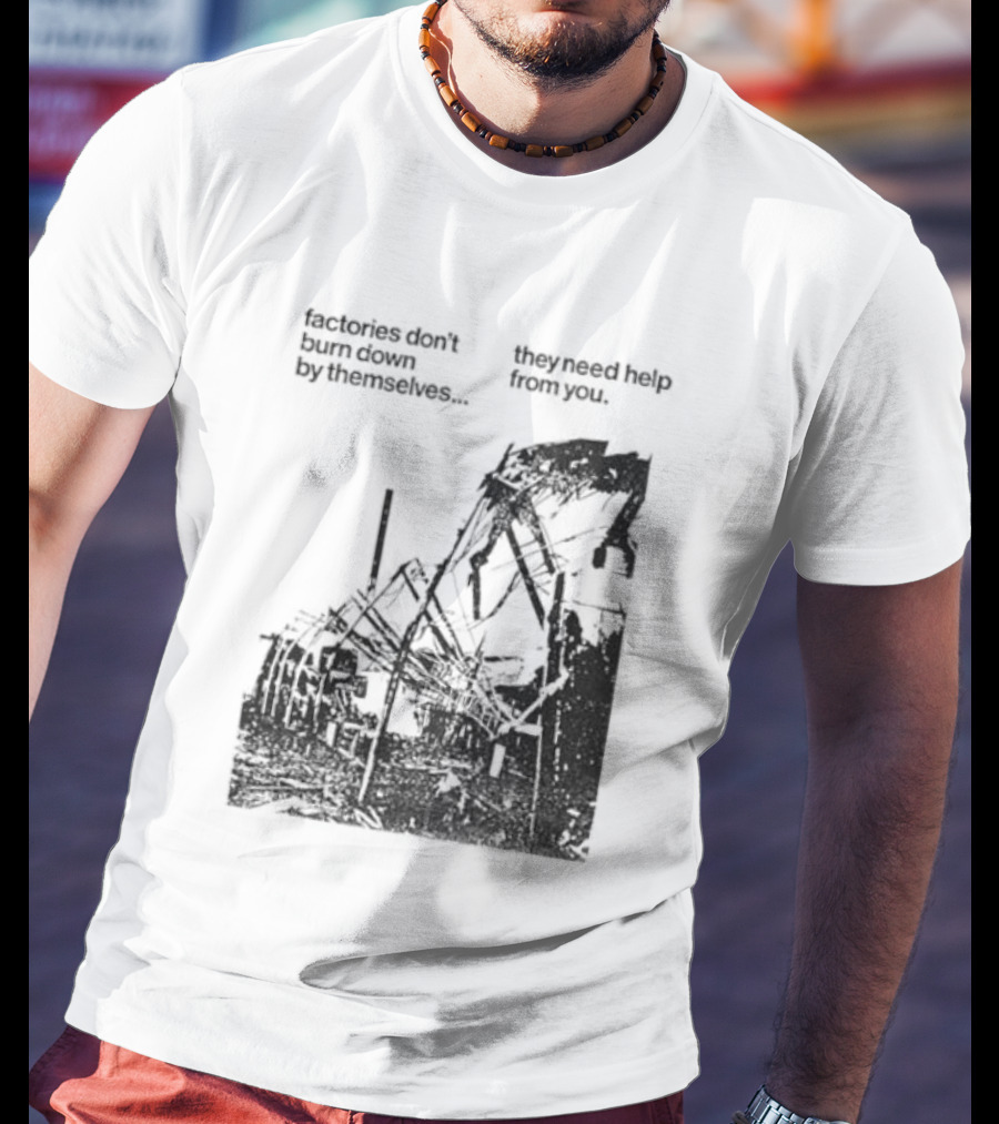 Factories Don't Burn Down By Themselves They Need Help From You Industrial T-Shirt