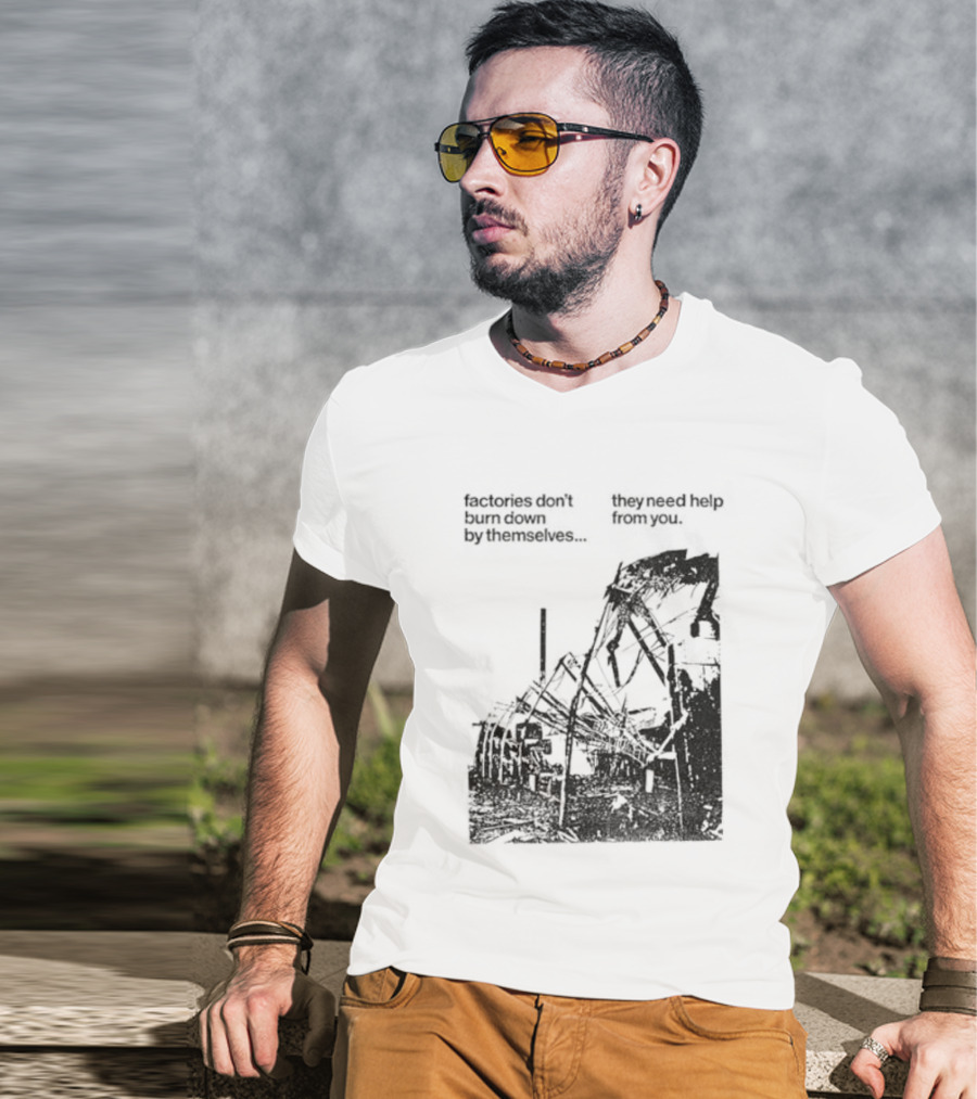 Factories Don't Burn Down By Themselves They Need Help From You Industrial T-Shirt