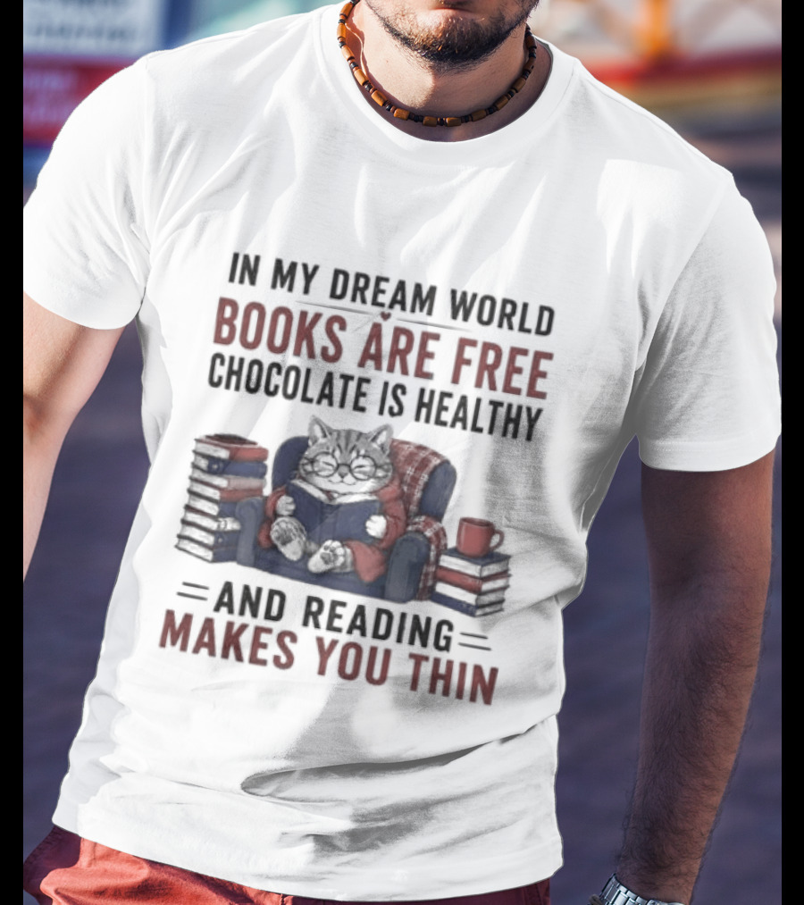 In My Dream World Books Are Free Chocolate Is Healthy And Reading Makes You Thin Cat Relaxing With Books And Drink T-Shirt