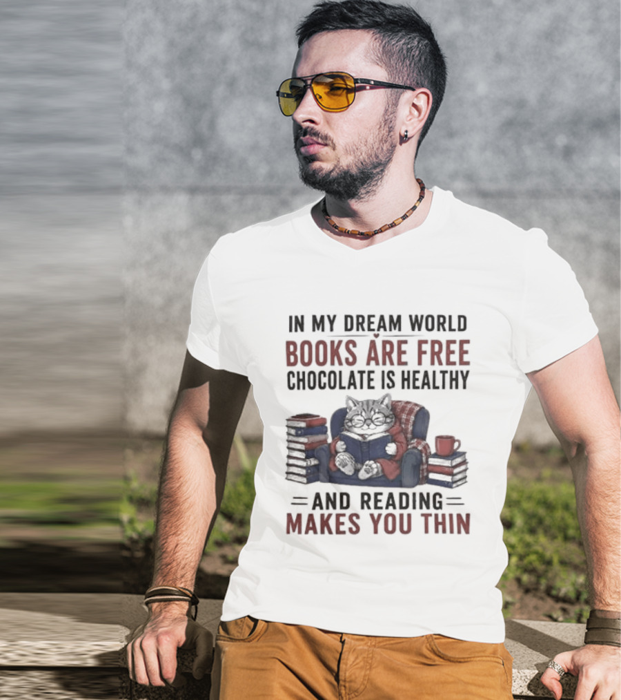 In My Dream World Books Are Free Chocolate Is Healthy And Reading Makes You Thin Cat Relaxing With Books And Drink T-Shirt