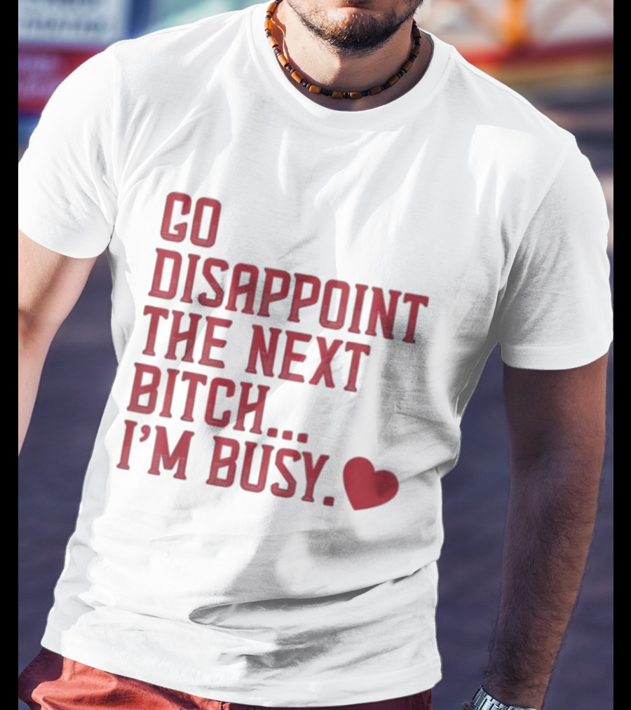 Go Disappoint The Next Bitch I'm Busy Heart T-Shirt