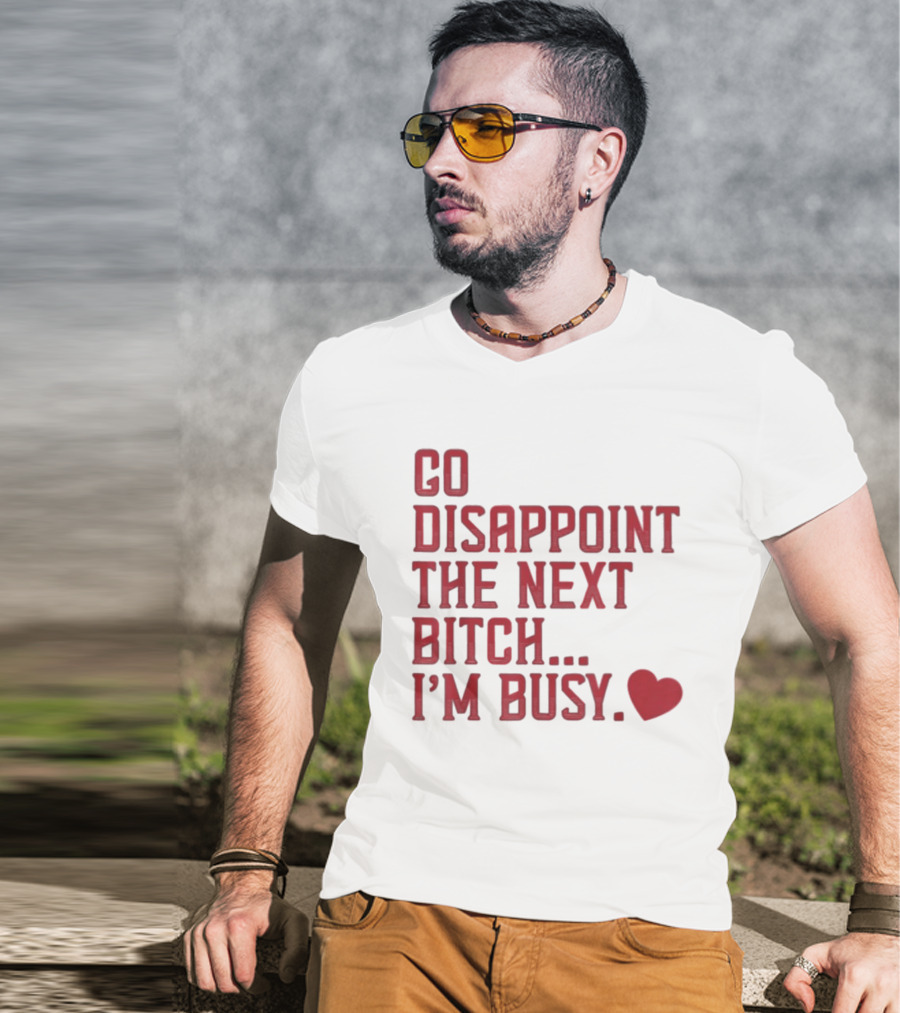 Go Disappoint The Next Bitch I'm Busy Heart T-Shirt