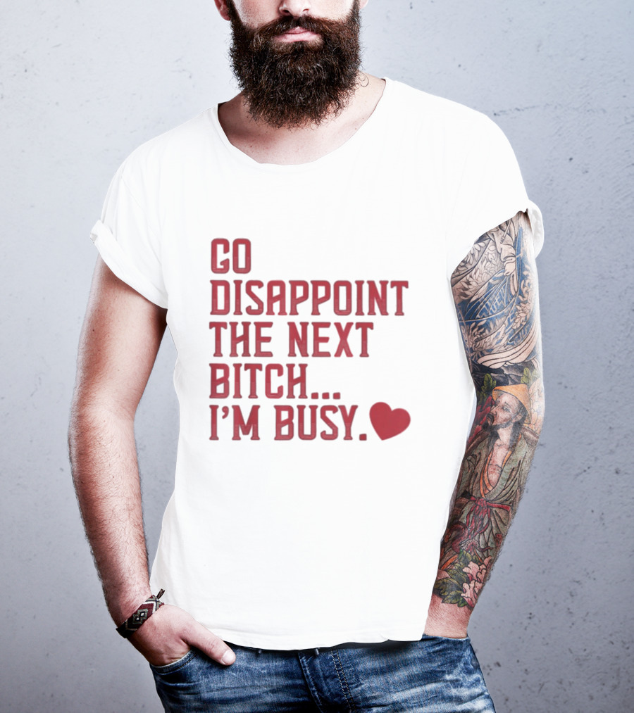 Go Disappoint The Next Bitch I'm Busy Heart T-Shirt