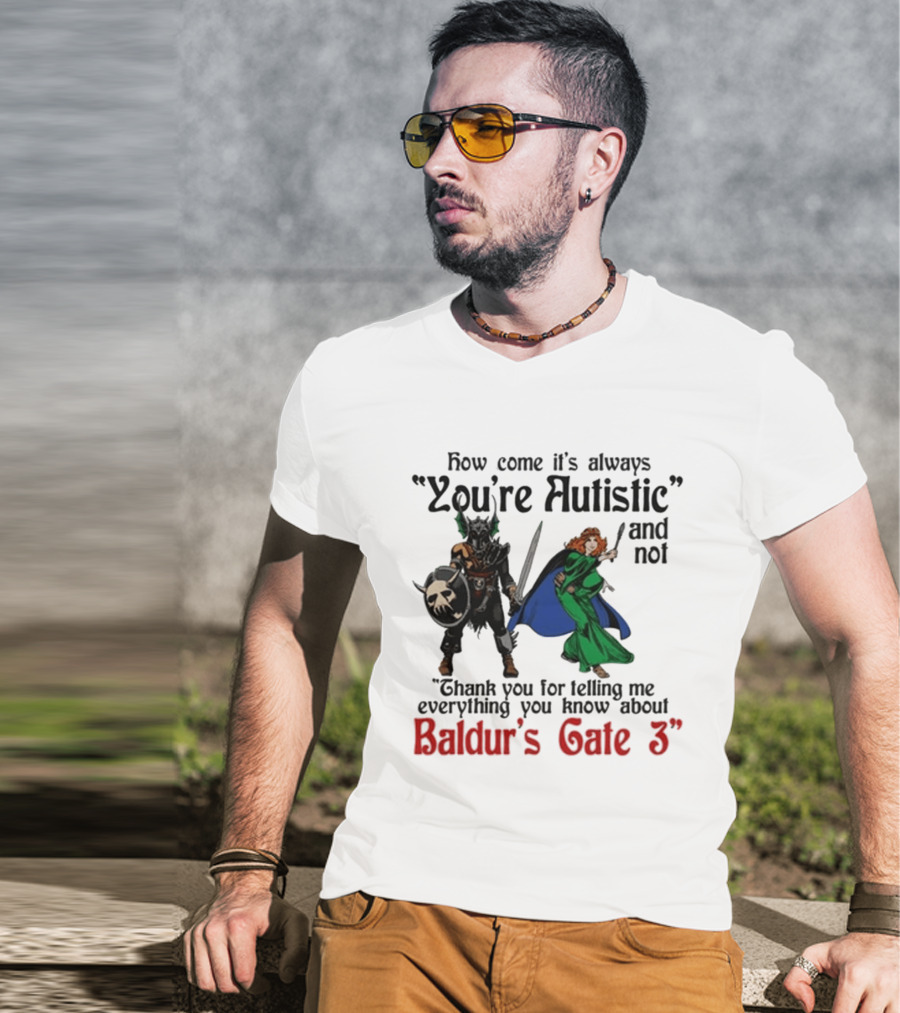 How Come It's Always You're Autistic And Not Thank You For Telling Me Everything You Know About Baldur's Gate 3 T-Shirt