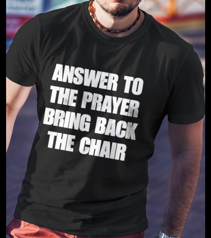 Answer To The Prayer Bring Back The Chair T-Shirt
