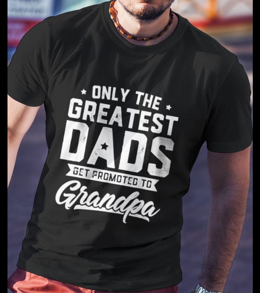 Only The Greatest Dads Get Promoted To Grandpa T-Shirt