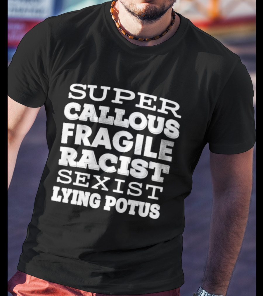 Super Callous Fragile Racist Sexist Lying Potus T-Shirt