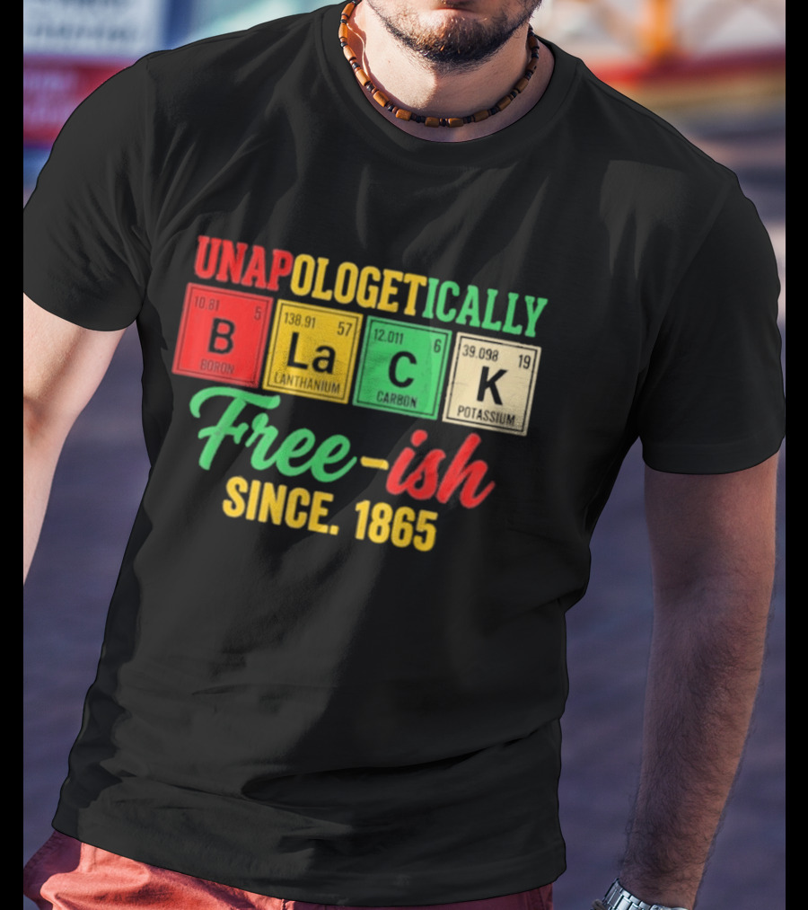 Unapologetically Black Periodic Free Ish Since 1865 Juneteenth Celebration T-Shirt